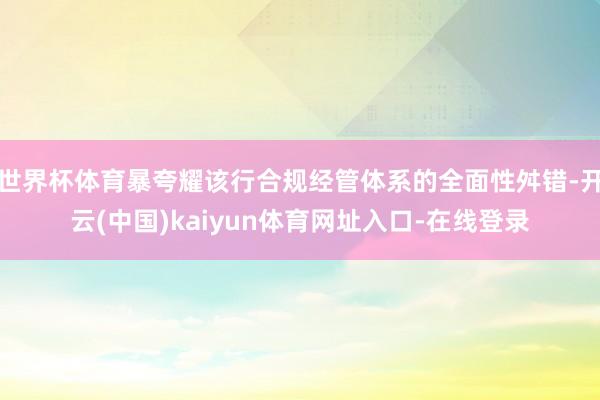 世界杯体育暴夸耀该行合规经管体系的全面性舛错-开云(中国)kaiyun体育网址入口-在线登录
