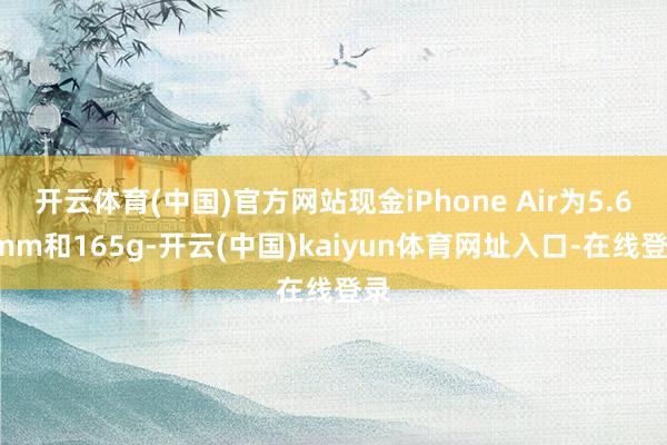 开云体育(中国)官方网站现金iPhone Air为5.64mm和165g-开云(中国)kaiyun体育网址入口-在线登录
