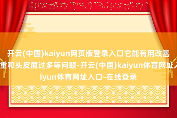 开云(中国)kaiyun网页版登录入口它能有用改善头皮瘙痒、浓重和头皮屑过多等问题-开云(中国)kaiyun体育网址入口-在线登录