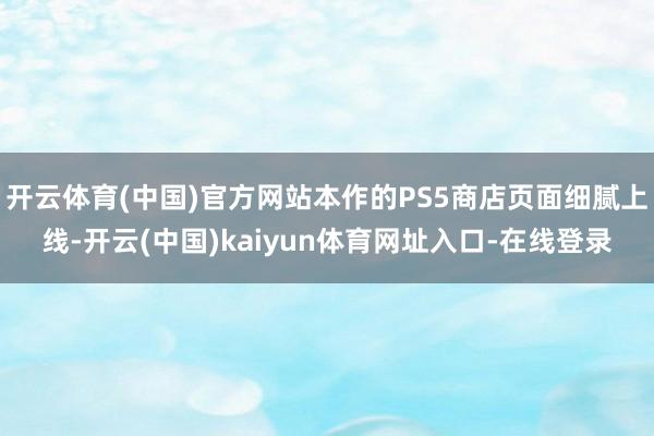 开云体育(中国)官方网站本作的PS5商店页面细腻上线-开云(中国)kaiyun体育网址入口-在线登录