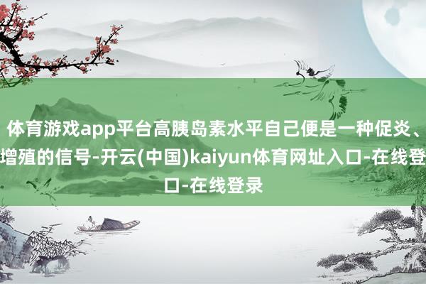 体育游戏app平台高胰岛素水平自己便是一种促炎、促增殖的信号-开云(中国)kaiyun体育网址入口-在线登录