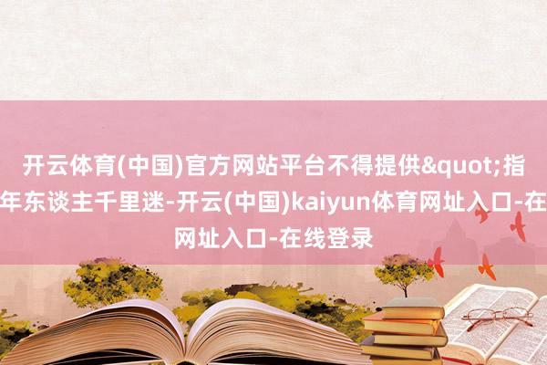 开云体育(中国)官方网站平台不得提供"指示未成年东谈主千里迷-开云(中国)kaiyun体育网址入口-在线登录