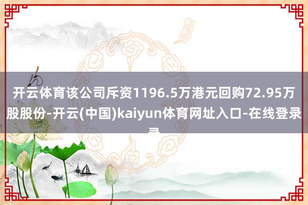 开云体育该公司斥资1196.5万港元回购72.95万股股份-开云(中国)kaiyun体育网址入口-在线登录