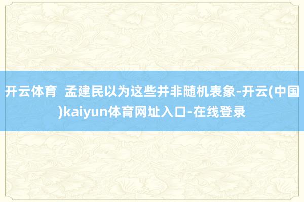 开云体育  孟建民以为这些并非随机表象-开云(中国)kaiyun体育网址入口-在线登录