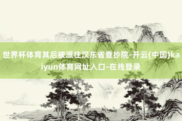 世界杯体育其后被派往汉东省查抄院-开云(中国)kaiyun体育网址入口-在线登录