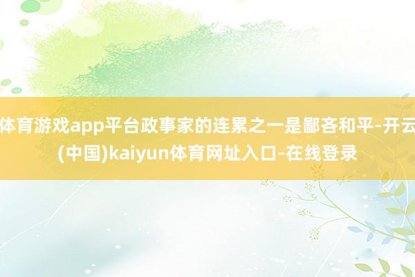 体育游戏app平台政事家的连累之一是鄙吝和平-开云(中国)kaiyun体育网址入口-在线登录