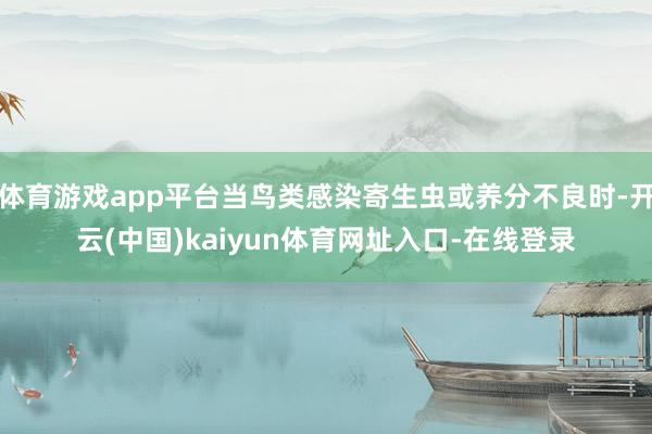 体育游戏app平台当鸟类感染寄生虫或养分不良时-开云(中国)kaiyun体育网址入口-在线登录