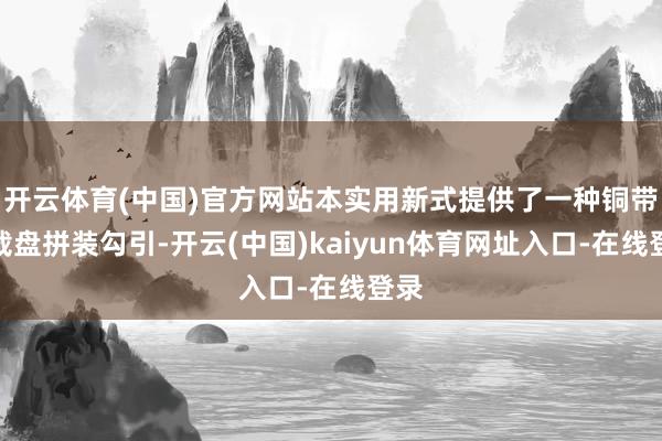 开云体育(中国)官方网站本实用新式提供了一种铜带承载盘拼装勾引-开云(中国)kaiyun体育网址入口-在线登录