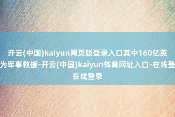 开云(中国)kaiyun网页版登录入口其中160亿英镑为军事救援-开云(中国)kaiyun体育网址入口-在线登录